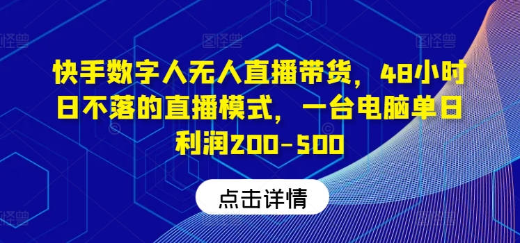 快手数字人无人直播带货，48小时日不落的直播模式，一台电脑单日利润200-500-网创之道