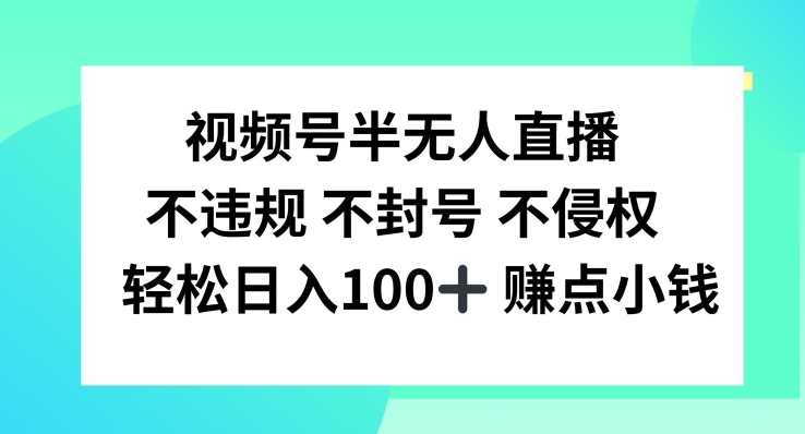 视频号半无人直播，不违规不封号，轻松日入100+-网创之道