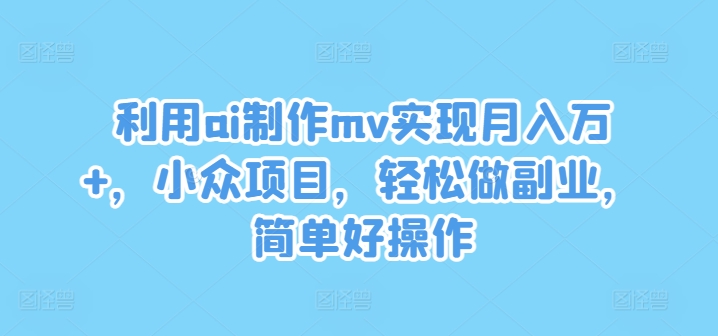 利用ai制作mv实现月入万+，小众项目，轻松做副业，简单好操作-网创之道