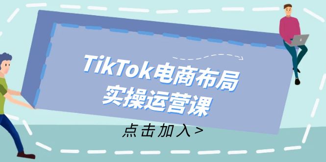 （12156期）TikTok电商布局实操运营课：从新手到精通，成为TikTok带货运营高手-网创之道