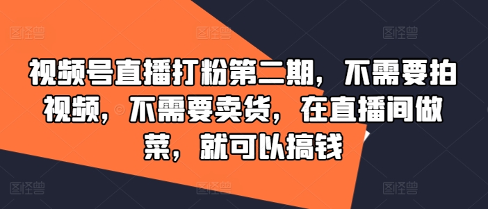 视频号直播打粉第二期，不需要拍视频，不需要卖货，在直播间做菜，就可以搞钱-网创之道