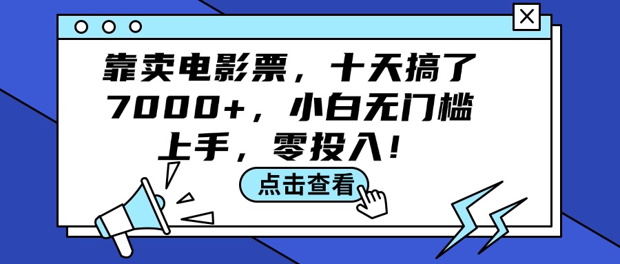 （12161期）靠卖电影票，十天搞了7000+，小白无门槛上手，零投入！-网创之道