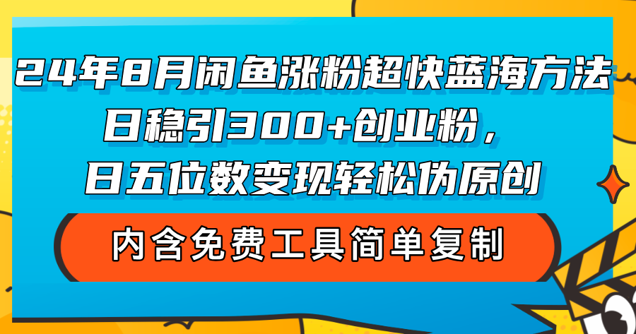 （12176期）24年8月闲鱼涨粉超快蓝海方法！日稳引300+创业粉，日五位数变现，轻松…-网创之道