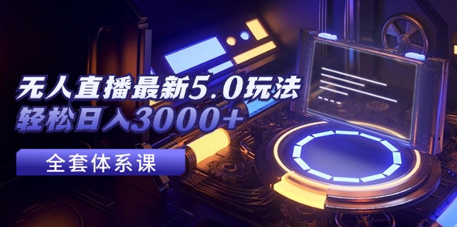 （12204期）无人直播最新5.0玩法，轻松日入3000+-网创之道