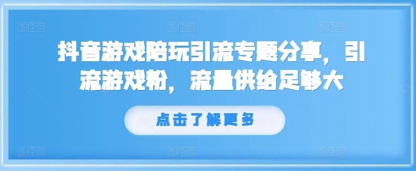 抖音游戏陪玩引流专题分享，引流游戏粉，流量供给足够大-网创之道