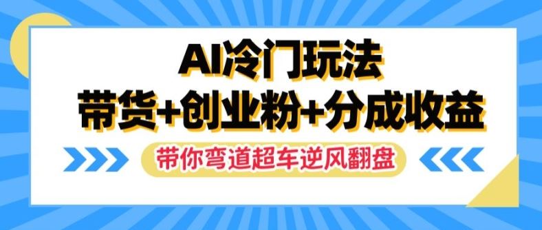 AI冷门玩法,带货+创业粉+分成收益,带你弯道超车,实现逆风翻盘【揭秘】-网创之道