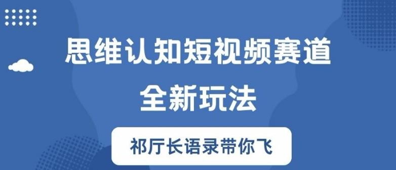 思维认知短视频赛道新玩法，胜天半子祁厅长语录带你飞【揭秘】-网创之道