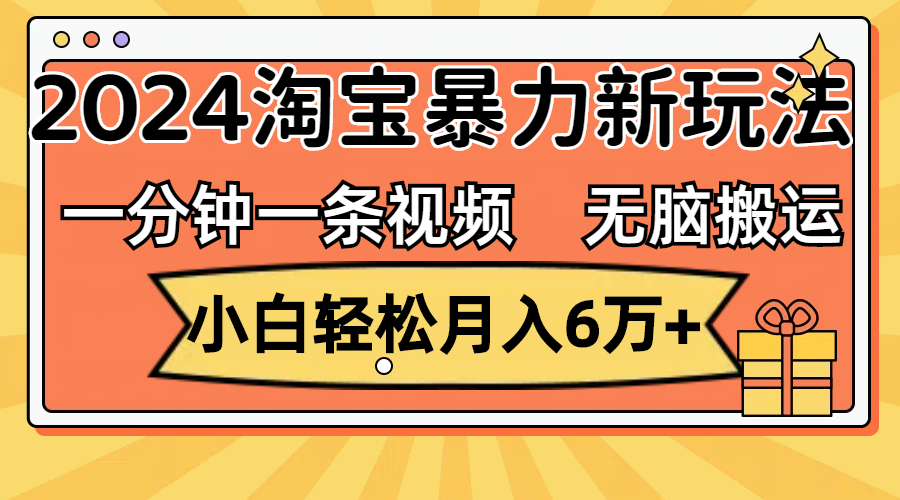 （12239期）一分钟一条视频，无脑搬运，小白轻松月入6万+2024淘宝暴力新玩法，可批量-网创之道