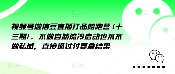 视频号微信豆直播打品陪跑营(十三期),做不自流然冷动启也不不做私域,接直通付过费拿结果-网创之道