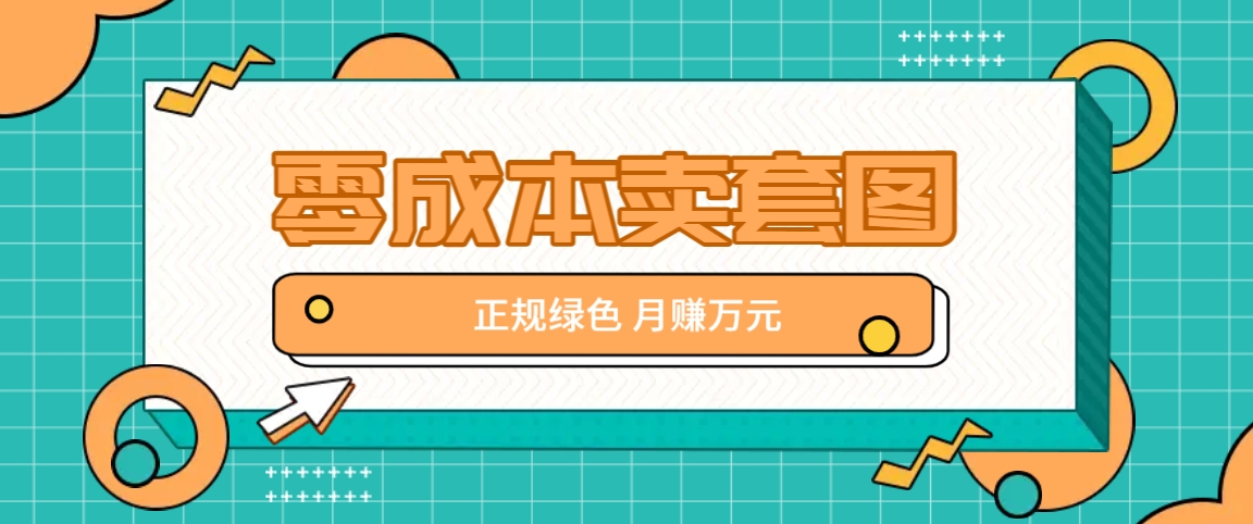 零成本卖套图，绿色正规项目，简单操作月收益10000+【揭秘】-网创之道