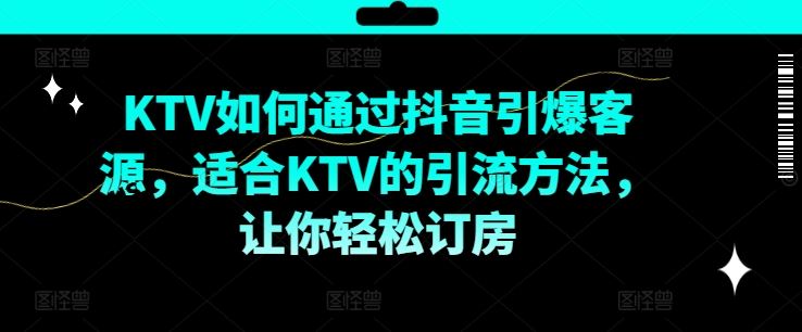KTV抖音短视频营销，KTV如何通过抖音引爆客源，适合KTV的引流方法，让你轻松订房-网创之道