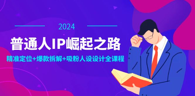 （12399期）普通人IP崛起之路：打造个人品牌，精准定位+爆款拆解+吸粉人设设计全课程-网创之道