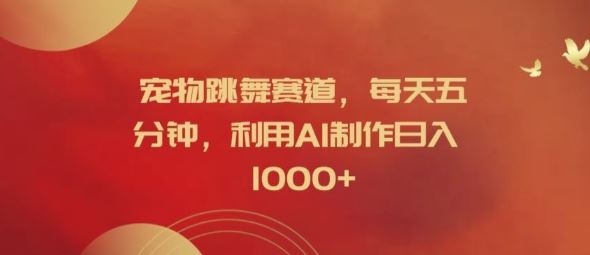 宠物跳舞赛道，每天五分钟，利用AI制作日入1k【揭秘】-网创之道