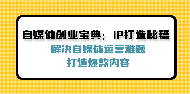 自媒体创业宝典:IP打造秘籍:解决自媒体运营难题,打造爆款内容-网创之道