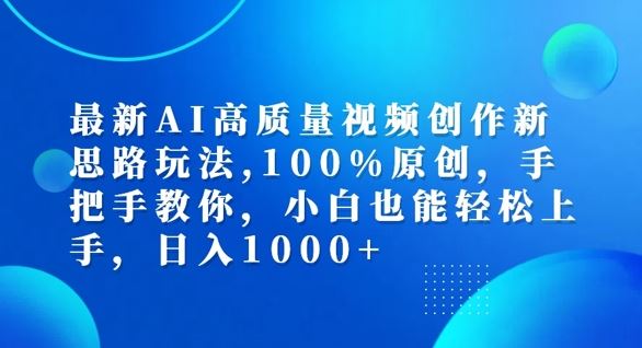 最新AI高质量视频创作新思路玩法，100%原创，手把手教你，小白也能轻松上手【揭秘】-网创之道