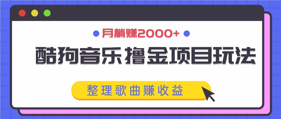 酷狗音乐撸金项目玩法，整理歌曲赚收益，月躺赚2000+-网创之道