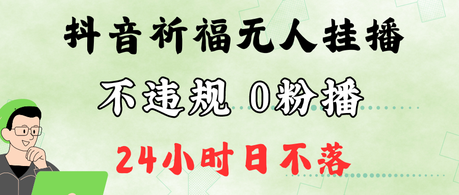 抖音最新祈福无人挂播，单日撸音浪收2万+0粉手机可开播，新手小白一看就会-网创之道