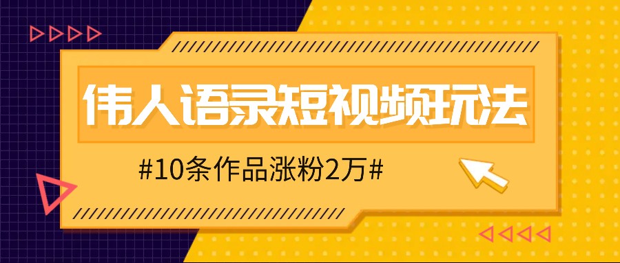 人人可做的伟人语录视频玩法，零成本零门槛，10条作品轻松涨粉2万-网创之道