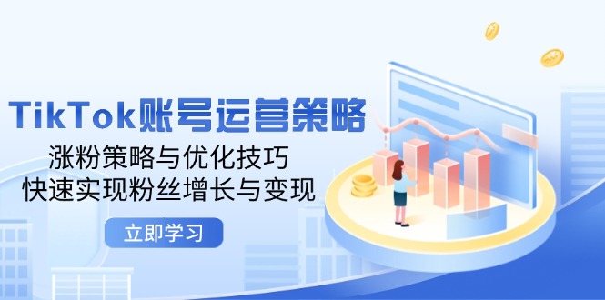 TikTok账号运营策略：涨粉策略与优化技巧，快速实现粉丝增长与变现-网创之道