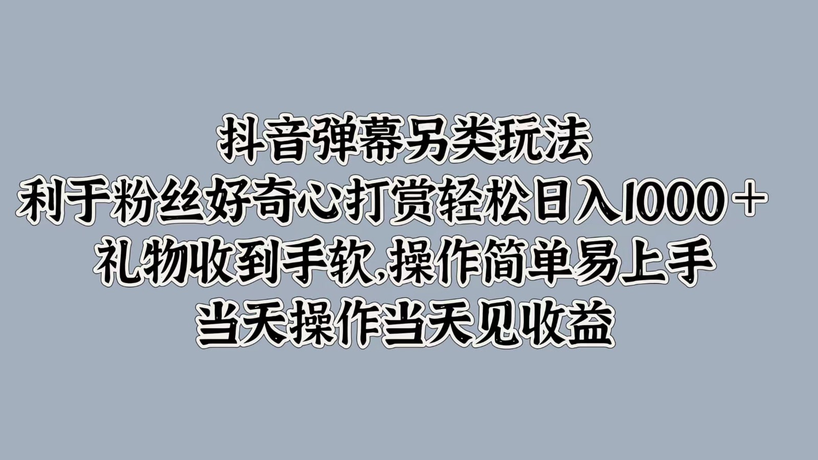 抖音弹幕另类玩法，利于粉丝好奇心打赏轻松日入1000＋ 礼物收到手软，操作简单-网创之道