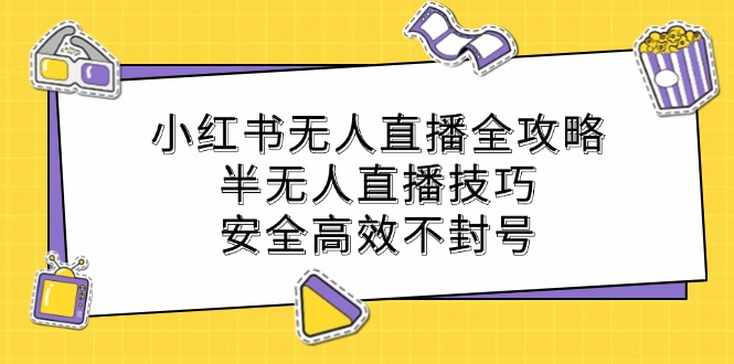 小红书无人直播全攻略：半无人直播技巧，安全高效不封号-网创之道