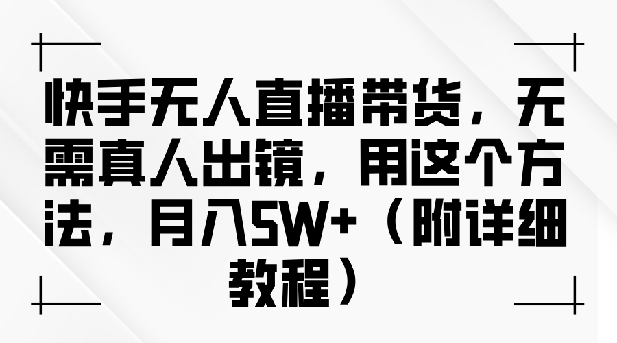 快手无人直播带货，无需真人出镜，用这个方法，月入5W+（附详细教程）-网创之道