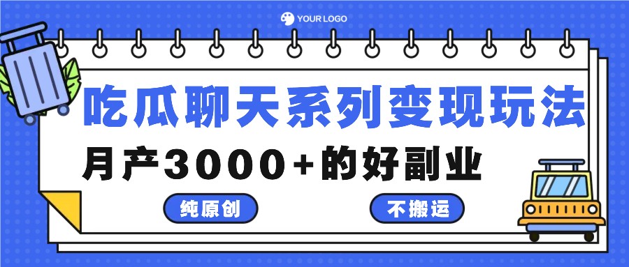 吃瓜聊天系列变现玩法，纯原创不搬运，月产3000+的好副业-网创之道