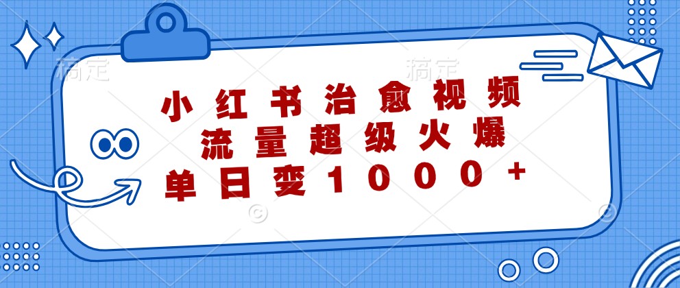 小红书治愈视频，流量超级火爆，单日变现1000+-网创之道