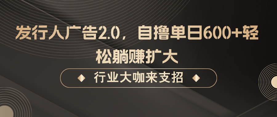 发行人广告2.0，无需任何成本自撸单日600+，轻松躺赚扩大-网创之道