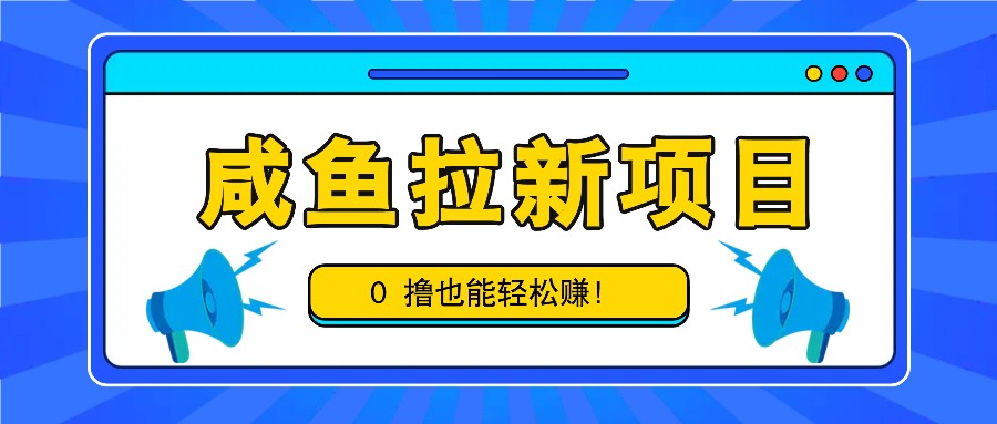咸鱼拉新项目，拉新一单6-9元，0撸也能轻松赚，白撸几十几百！-网创之道