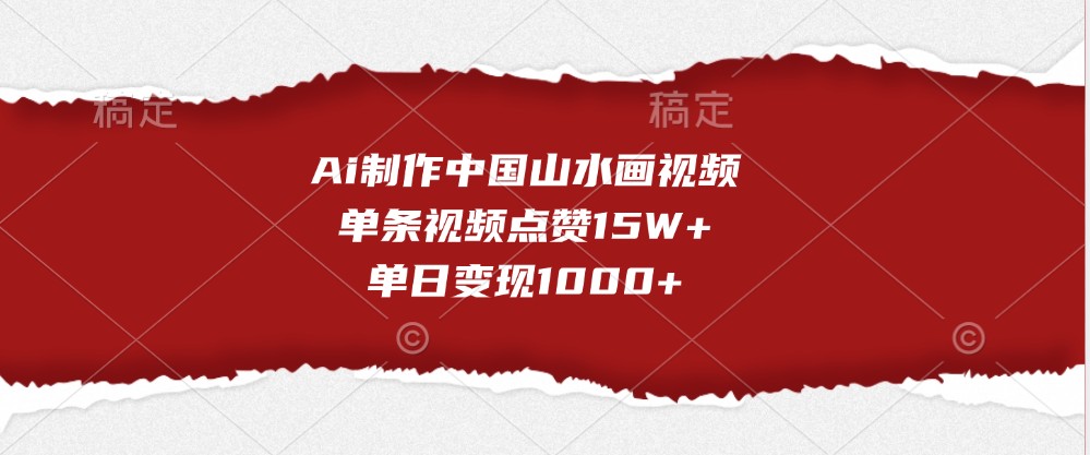 Ai制作中国山水画视频，单条视频点赞15W+，单日变现1000+-网创之道