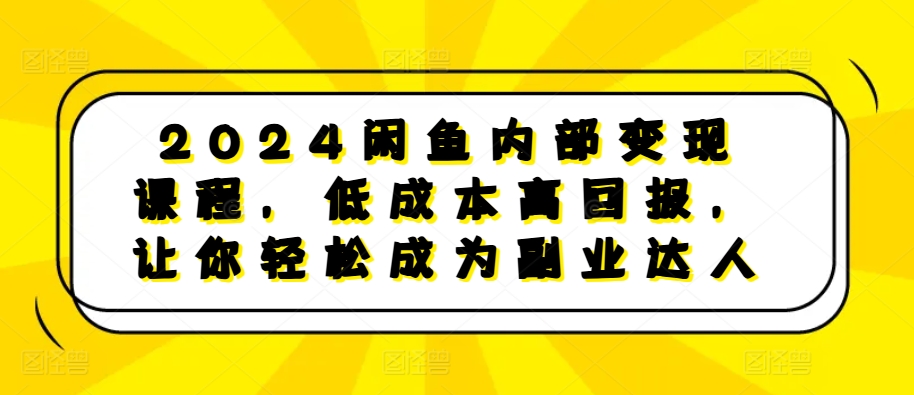 2024闲鱼内部变现课程，低成本高回报，让你轻松成为副业达人-网创之道