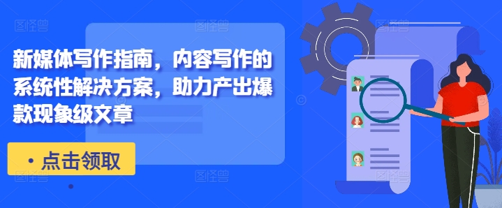 新媒体写作指南，内容写作的系统性解决方案，助力产出爆款现象级文章-网创之道