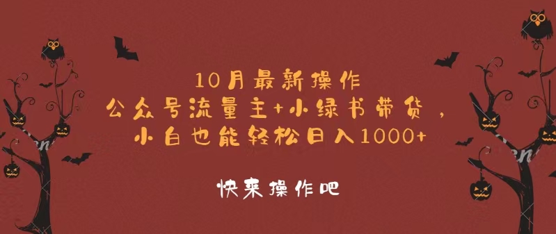 10月最新操作，公众号流量主+小绿书带货，小白轻松日入1000+-网创之道
