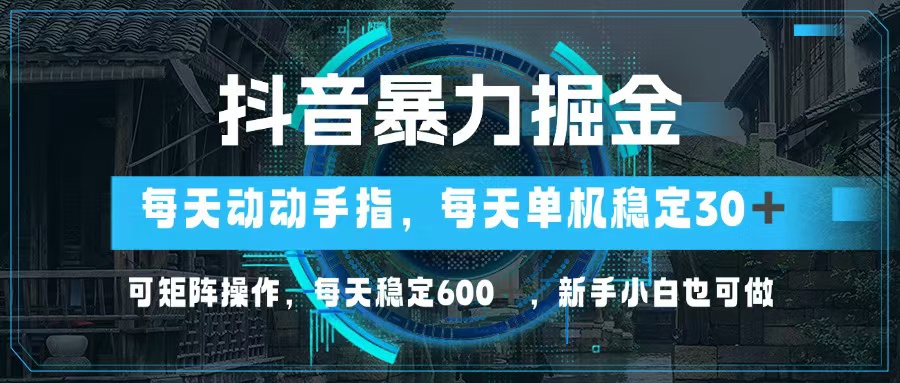 抖音暴力掘金，动动手指就可以，单机30+，可矩阵操作，每天稳定600+，…-网创之道