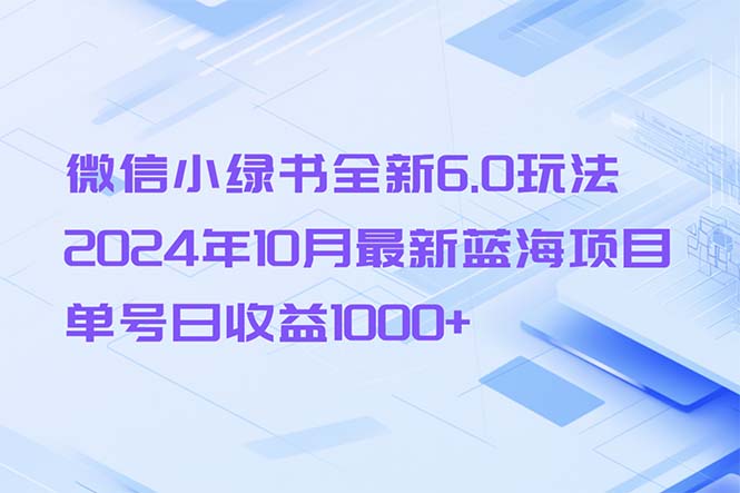 微信小绿书全新6.0玩法，2024年10月最新蓝海项目，单号日收益1000+-网创之道