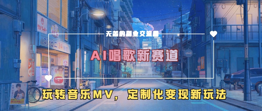 AI唱歌新赛道，玩转音乐mv，定制化变现新玩法-网创之道