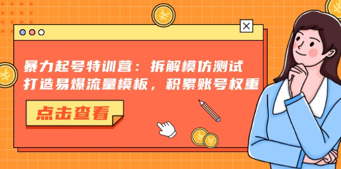 暴力起号特训营：拆解模仿测试，打造易爆流量模板，积累账号权重-网创之道