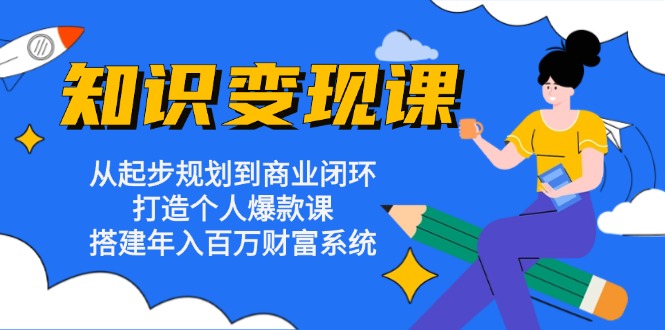 知识变现课：从起步规划到商业闭环 打造个人爆款课 搭建年入百万财富系统-网创之道