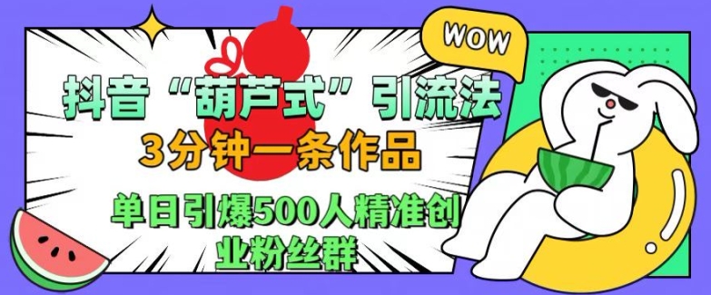 抖音葫芦式引流法，三分钟一条作品，单日引爆抖音500人精准创业粉丝群-网创之道