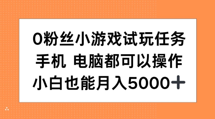 0粉丝小游戏试玩任务，手机电脑都可以操作，小白也能月入5000+-网创之道