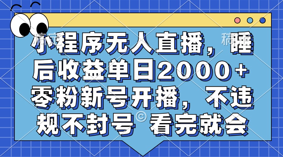 小程序无人直播，睡后收益单日2000+ 零粉新号开播，不违规不封号 看完就会-网创之道