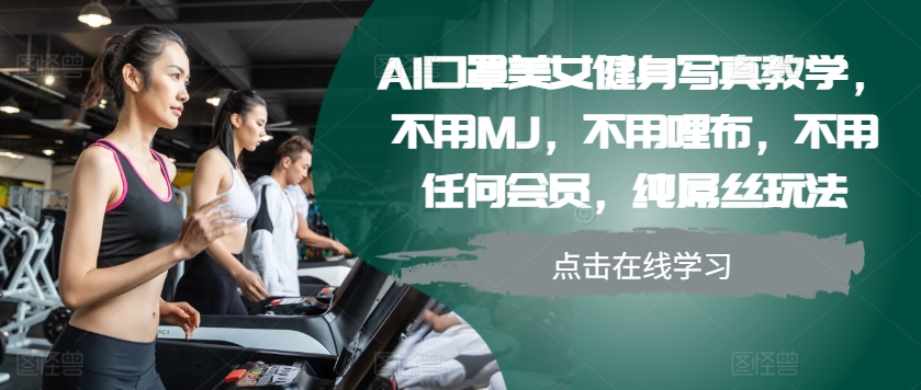 AI口罩美女健身写真教学，不用MJ，不用哩布，不用任何会员，纯屌丝玩法-网创之道