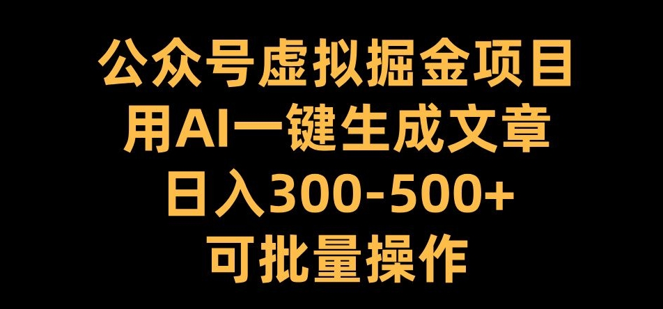 公众号虚拟掘金项目，用AI一键生成文章，日入300+可批量操作-网创之道