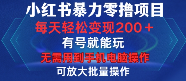 小红书暴力零撸项目，有号就能玩，单号每天变现1到15元，可放大批量操作，无需手机电脑操作-网创之道