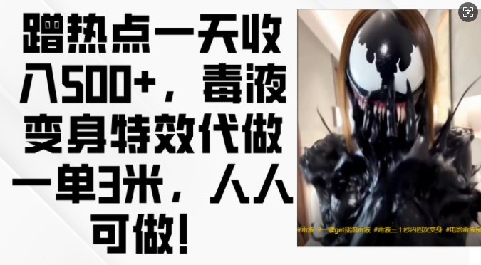 蹭热点一天收入500+，毒液变身特效代做一单3米，人人可做!-网创之道