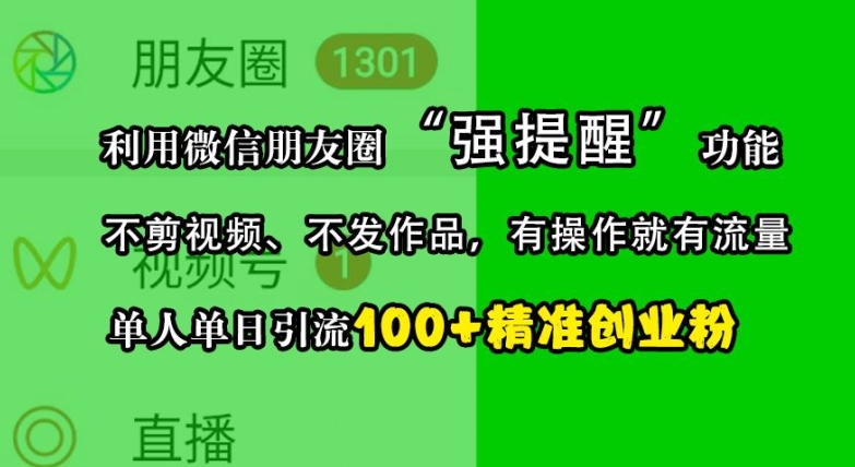 利用微信朋友圈“强提醒”功能，引流精准创业粉，不剪视频、不发作品，单人单日引流100+创业粉-网创之道