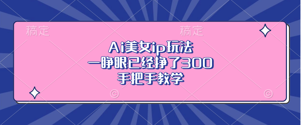 Ai美女ip玩法，一睁眼已经挣了300，手把手教学-网创之道