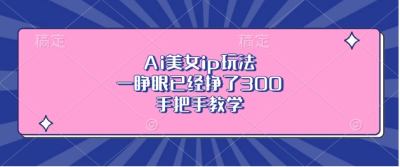 Ai美女ip玩法，一睁眼已经挣了3张，手把手教学-网创之道