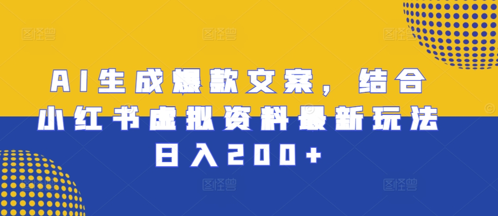 AI生成爆款文案，结合小红书虚拟资料最新玩法日入200+-网创之道